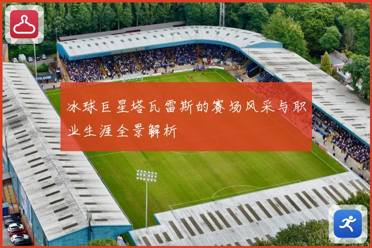 冰球巨星塔瓦雷斯的赛场风采与职业生涯全景解析