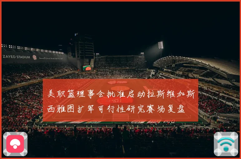 美职篮理事会批准启动拉斯维加斯西雅图扩军可行性研究赛场复盘