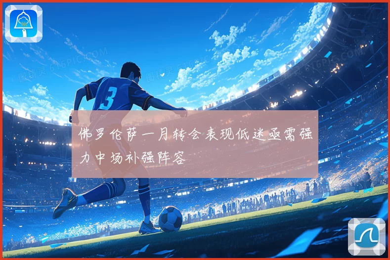 佛罗伦萨一月转会表现低迷亟需强力中场补强阵容