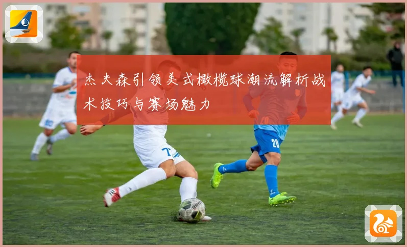 杰夫森引领美式橄榄球潮流解析战术技巧与赛场魅力