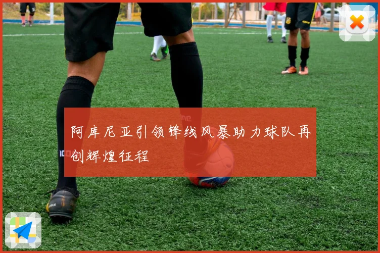 阿库尼亚引领锋线风暴助力球队再创辉煌征程