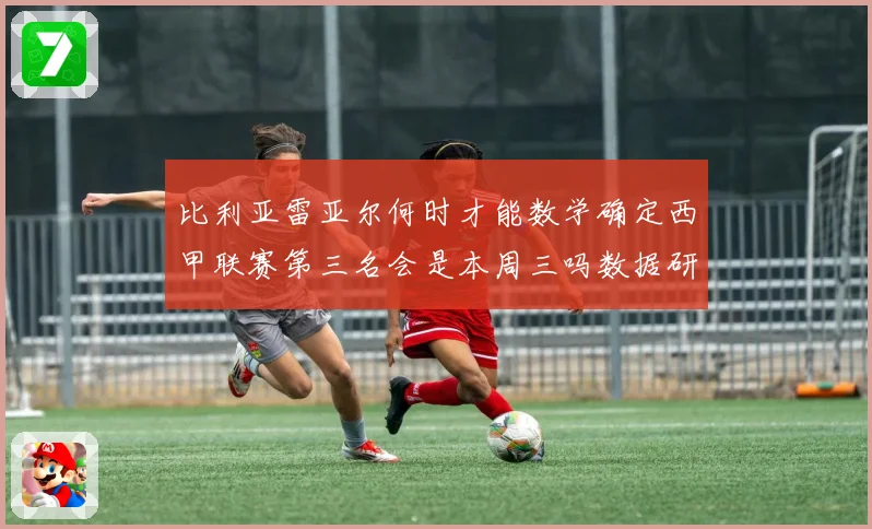 比利亚雷亚尔何时才能数学确定西甲联赛第三名会是本周三吗数据研判