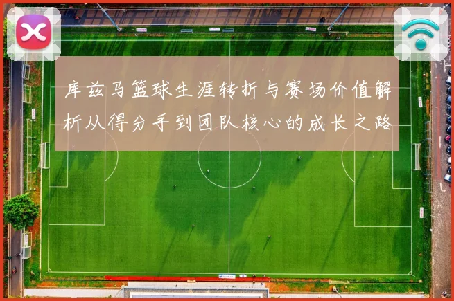 库兹马篮球生涯转折与赛场价值解析从得分手到团队核心的成长之路