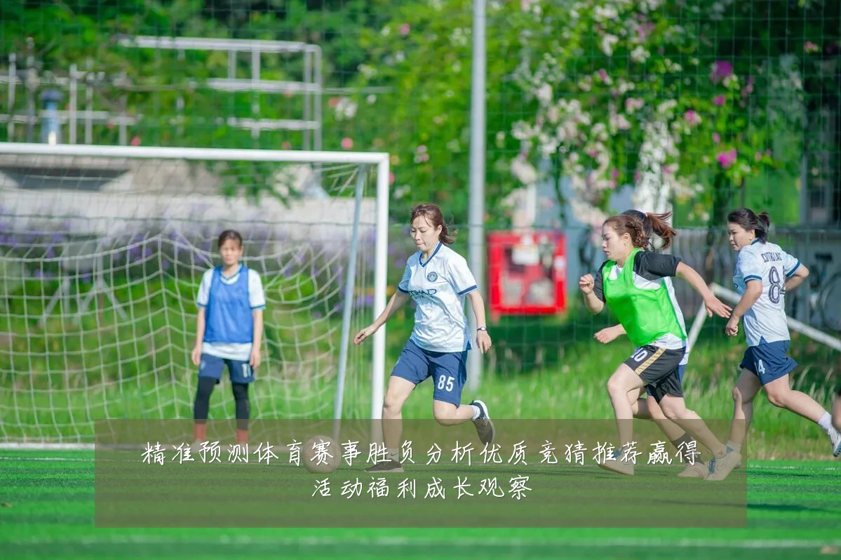 精准预测体育赛事胜负分析优质竞猜推荐赢得活动福利成长观察