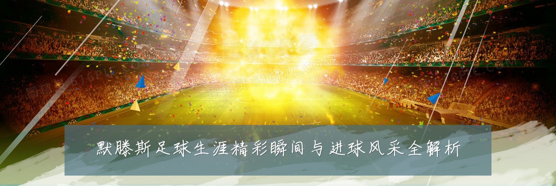 默滕斯足球生涯精彩瞬间与进球风采全解析
