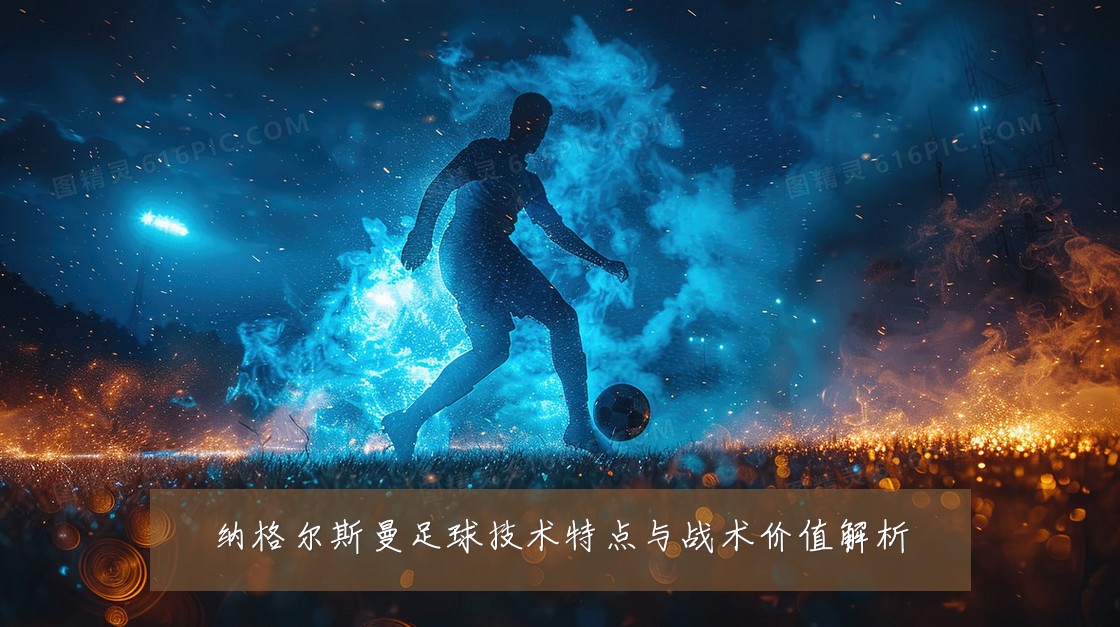 纳格尔斯曼足球技术特点与战术价值解析