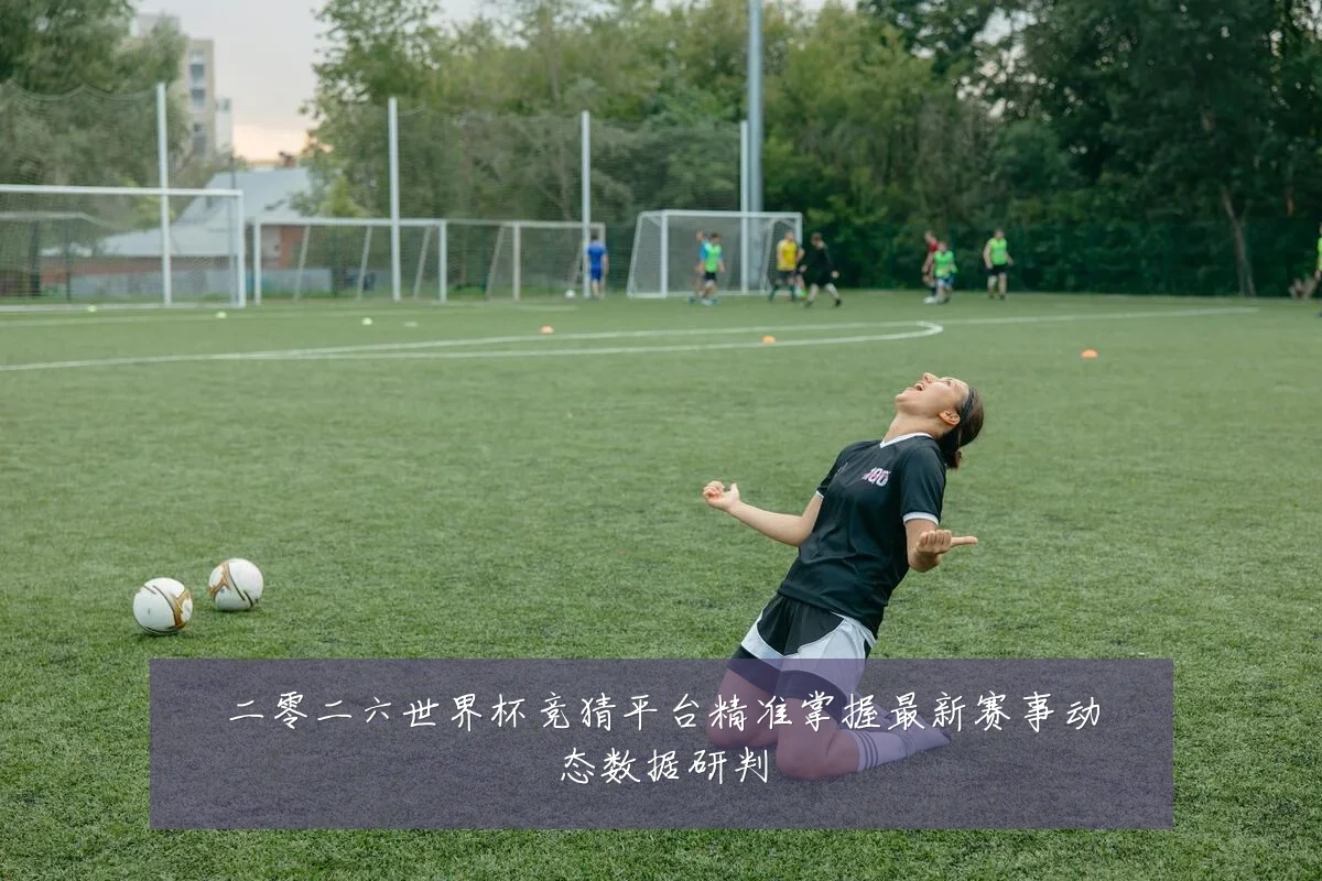 二零二六世界杯竞猜平台精准掌握最新赛事动态数据研判