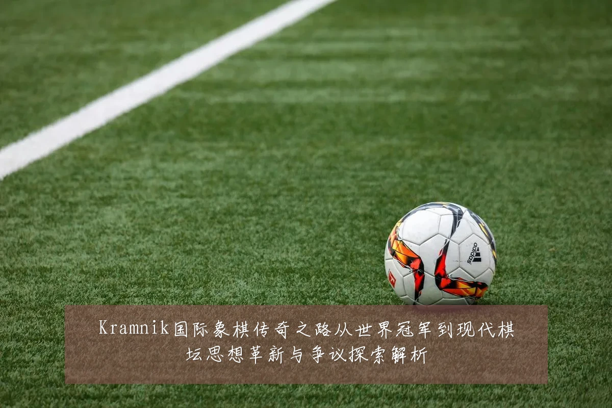 Kramnik国际象棋传奇之路从世界冠军到现代棋坛思想革新与争议探索解析